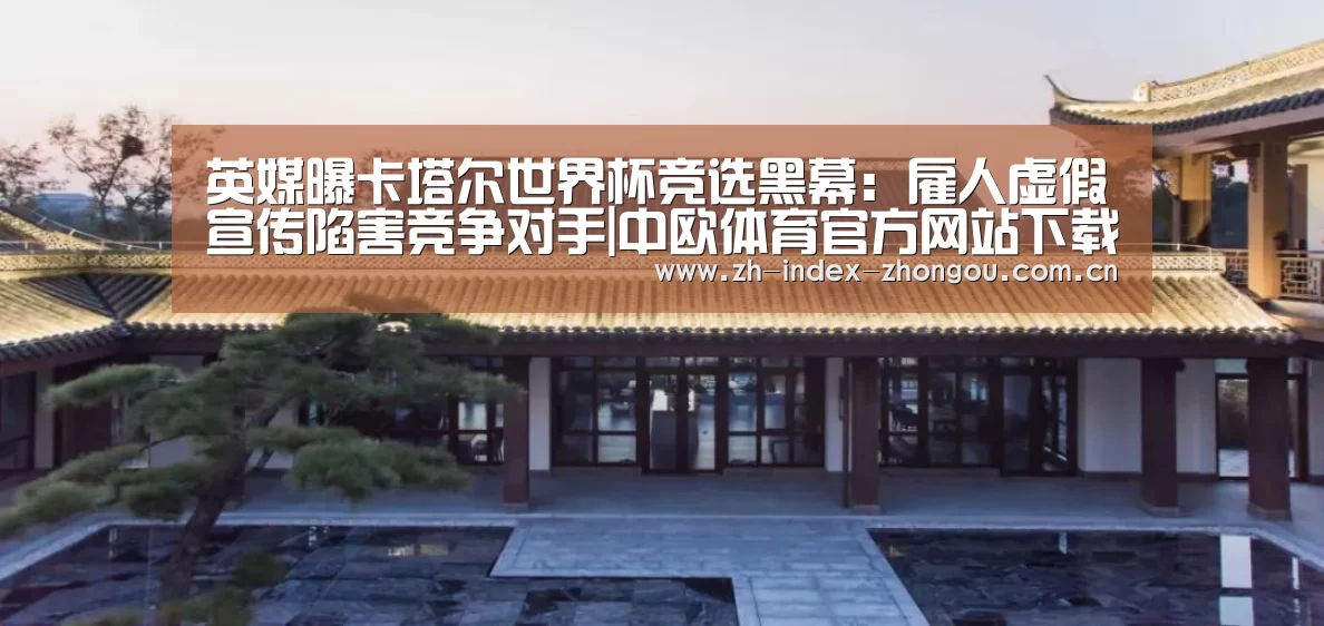 英媒曝卡塔尔世界杯竞选黑幕:雇人虚假宣传陷害竞争对手|中欧体育官方网站下载(图1) 中欧体育官方网站最新版