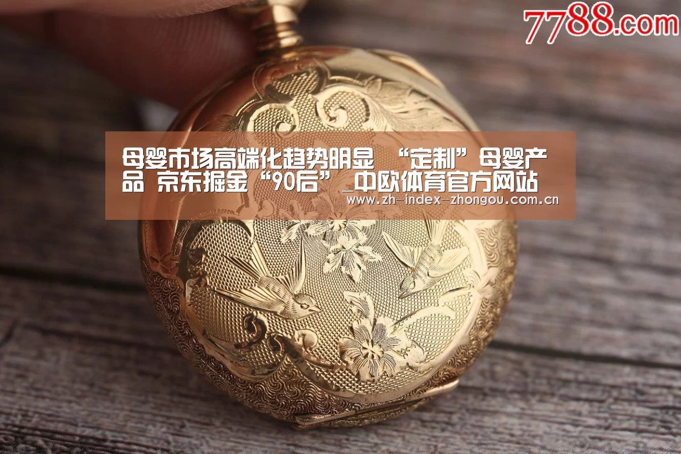 母婴市场高端化趋势明显 “定制”母婴产品 京东掘金“90后”_中欧体育官方网站下载(图2) 中欧体育app官方下载